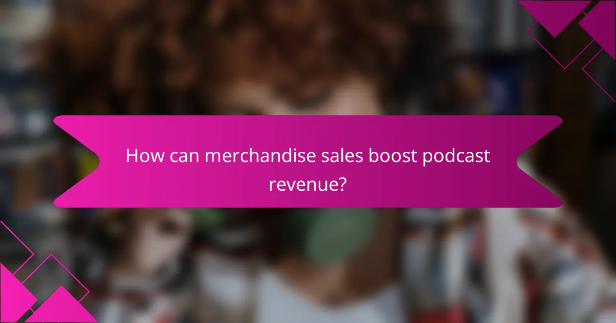 How can merchandise sales boost podcast revenue?