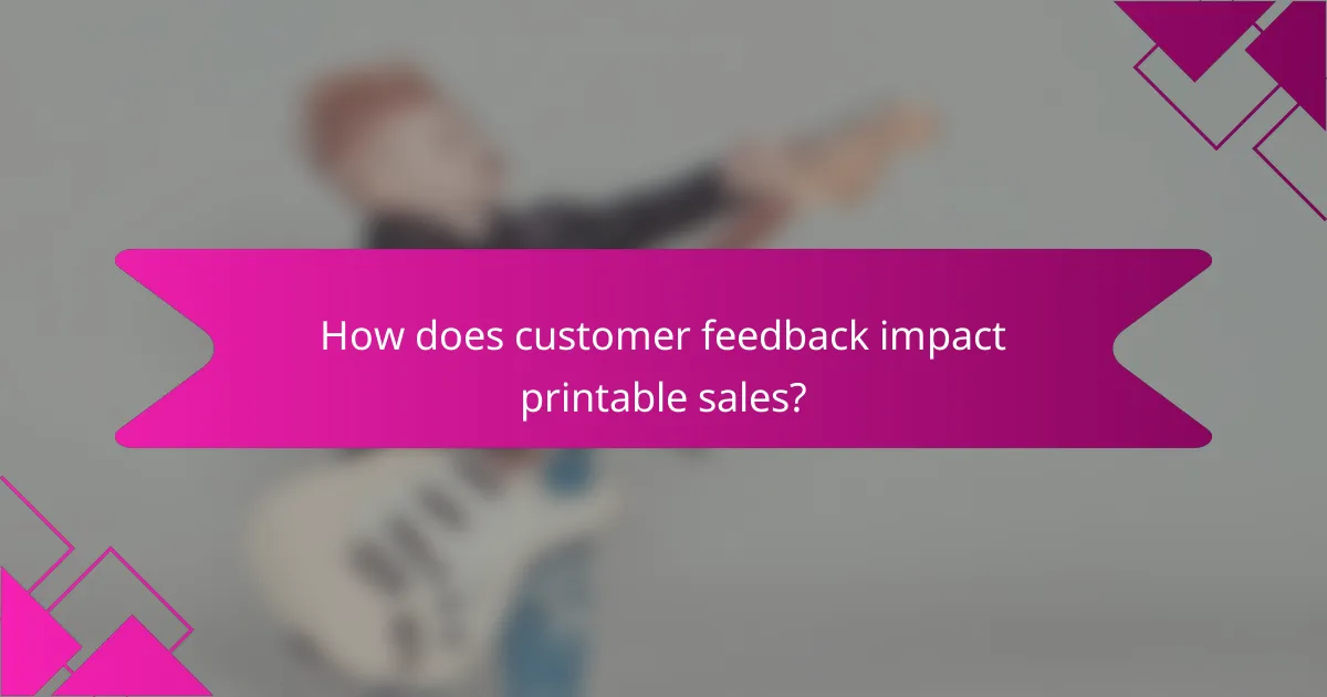 How does customer feedback impact printable sales?