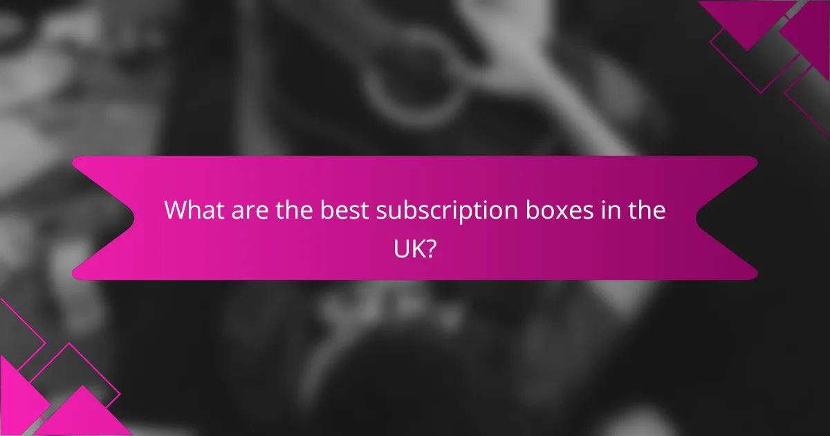 What are the best subscription boxes in the UK?