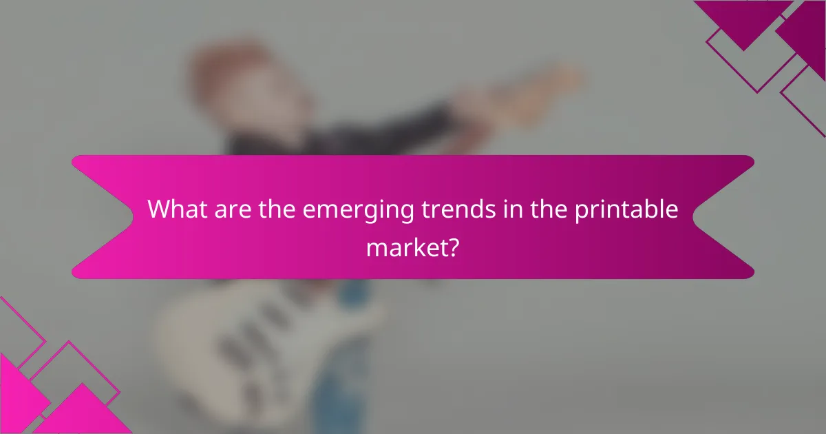 What are the emerging trends in the printable market?