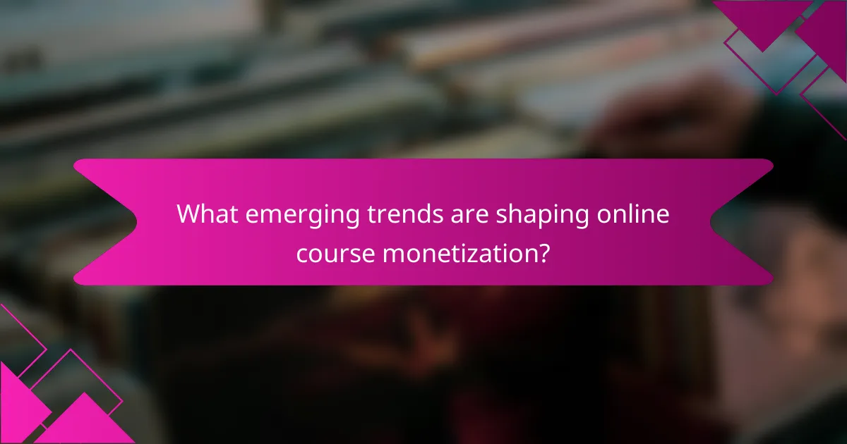 What emerging trends are shaping online course monetization?